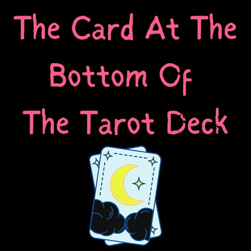 The Card at the Bottom of the Tarot Deck.